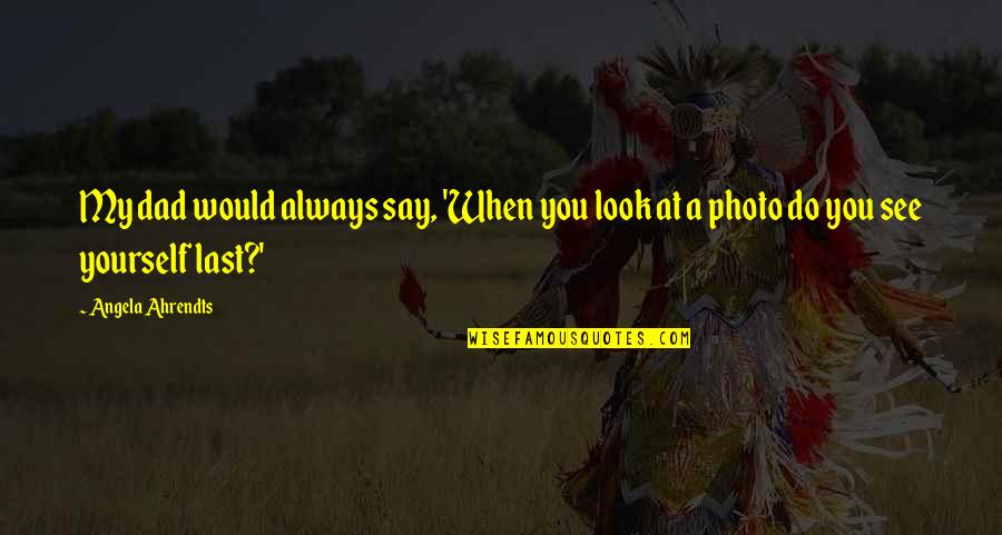 Photo Quotes By Angela Ahrendts: My dad would always say, 'When you look