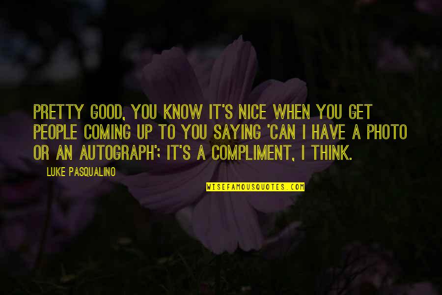 Photo Quotes By Luke Pasqualino: Pretty good, you know it's nice when you