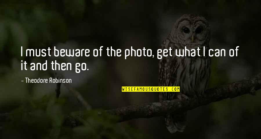 Photo Quotes By Theodore Robinson: I must beware of the photo, get what