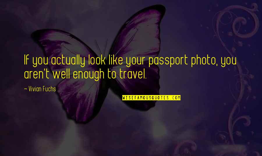 Photo Quotes By Vivian Fuchs: If you actually look like your passport photo,