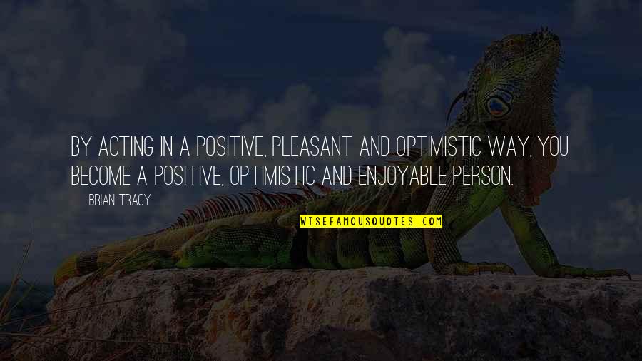 Photo Retouching Quotes By Brian Tracy: By acting in a positive, pleasant and optimistic Photo Retouching Quotes By Brian Tracy: By acting in a positive, pleasant and optimistic
