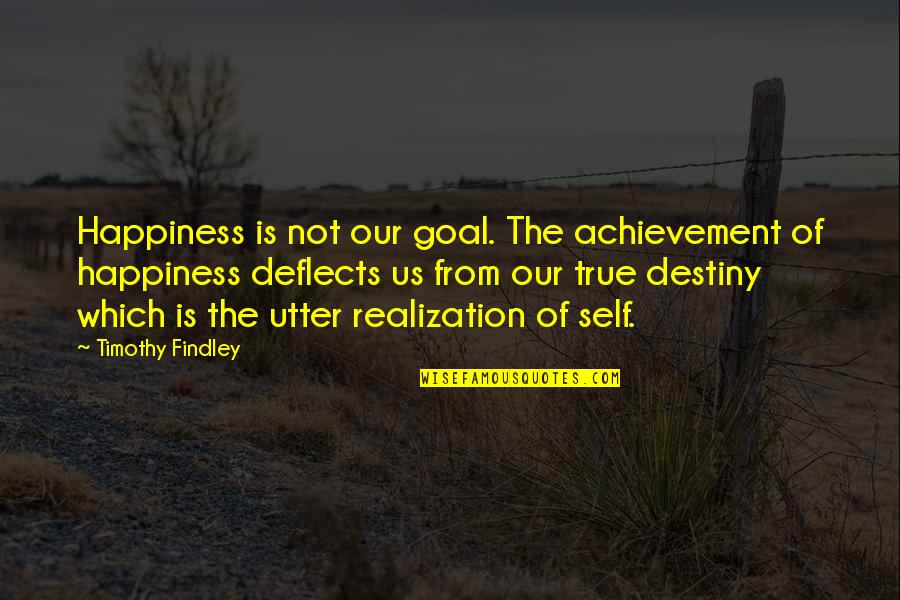 Photo Shoot Quote Quotes By Timothy Findley: Happiness is not our goal. The achievement of