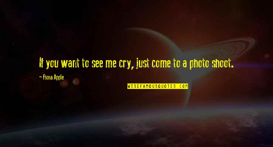 Photo Shoot Quotes By Fiona Apple: If you want to see me cry, just
