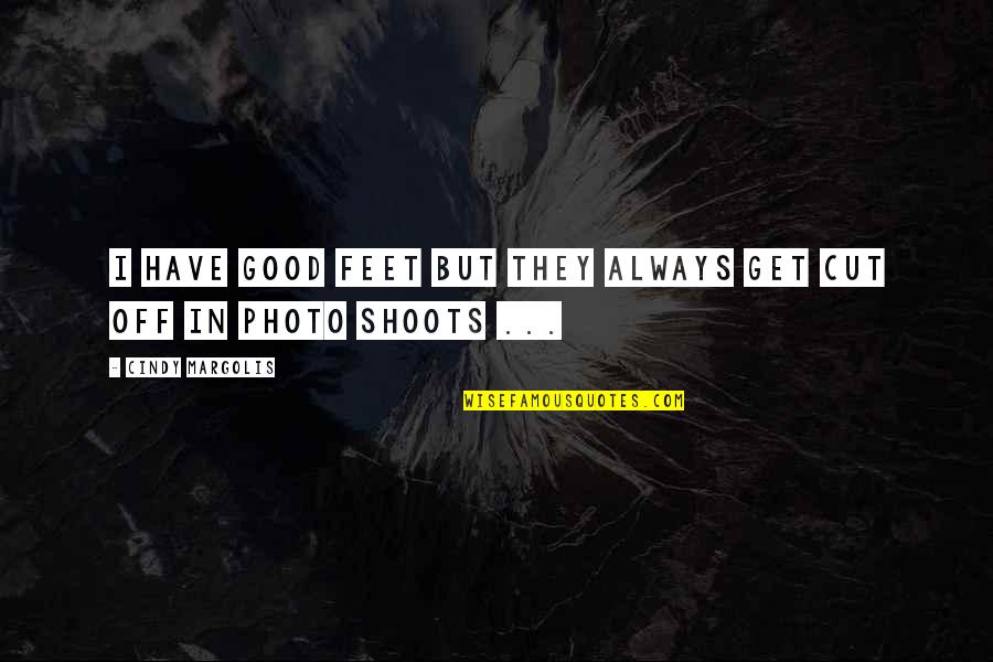 Photo Shoots Quotes By Cindy Margolis: I have good feet but they always get Photo Shoots Quotes By Cindy Margolis: I have good feet but they always get