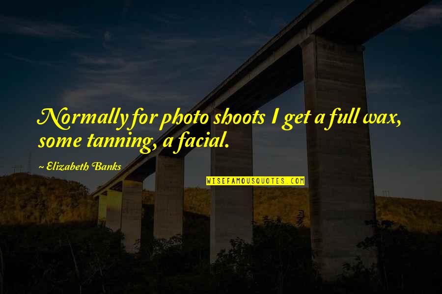 Photo Shoots Quotes By Elizabeth Banks: Normally for photo shoots I get a full