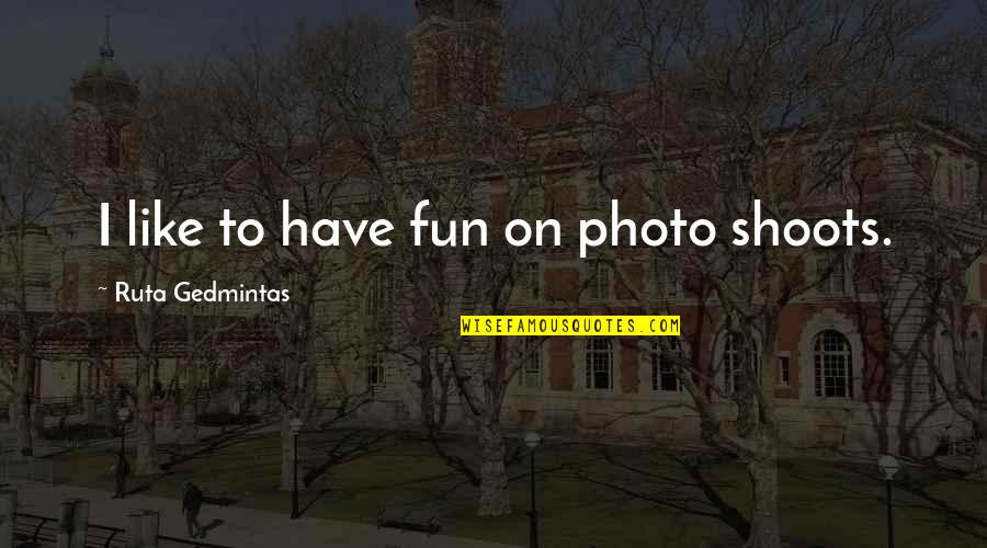 Photo Shoots Quotes By Ruta Gedmintas: I like to have fun on photo shoots.