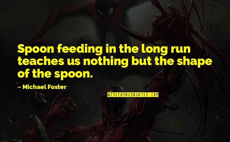 Photobomb Quotes By Michael Foster: Spoon feeding in the long run teaches us