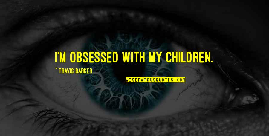 Photobucket Faith Quotes By Travis Barker: I'm obsessed with my children.