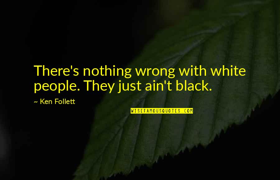 Photocell Quotes By Ken Follett: There's nothing wrong with white people. They just