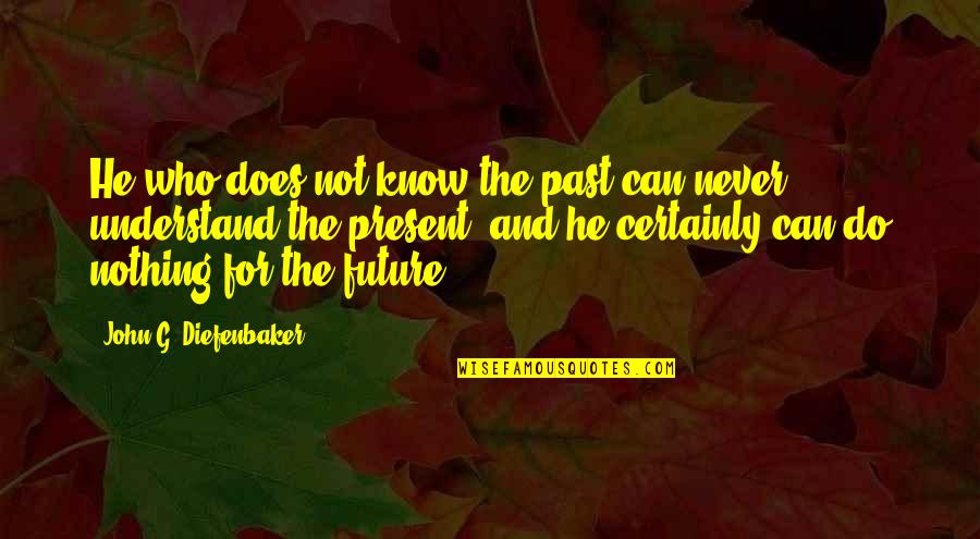 Photocopied Body Quotes By John G. Diefenbaker: He who does not know the past can