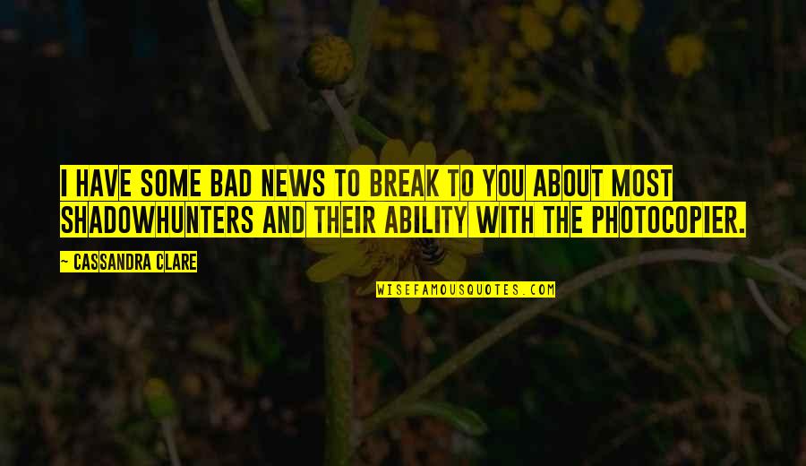 Photocopier Quotes By Cassandra Clare: I have some bad news to break to