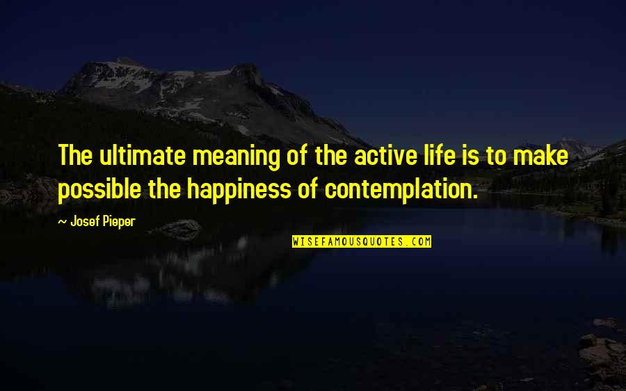 Photocopy Quotes By Josef Pieper: The ultimate meaning of the active life is