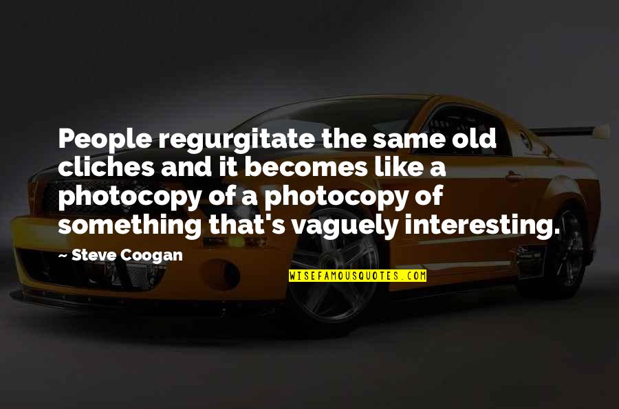 Photocopy Quotes By Steve Coogan: People regurgitate the same old cliches and it