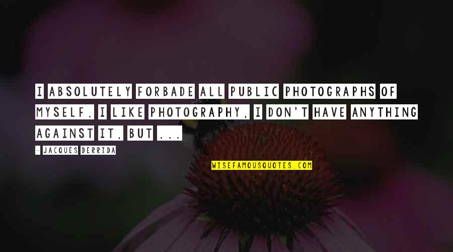 Photograph Quotes By Jacques Derrida: I absolutely forbade all public photographs of myself.