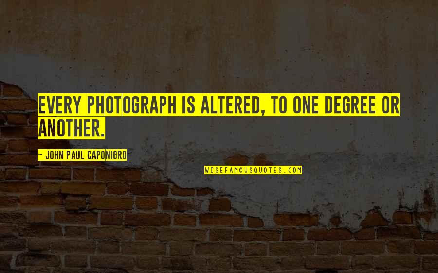 Photograph Quotes By John Paul Caponigro: Every photograph is altered, to one degree or