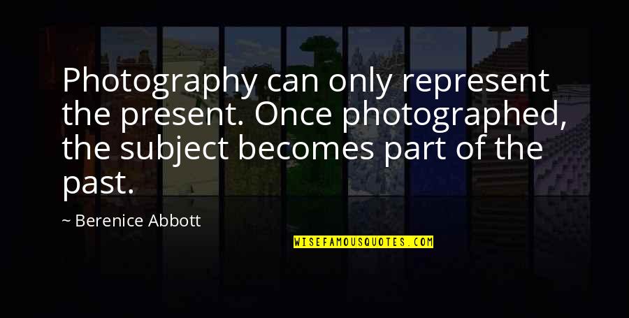 Photographed Quotes By Berenice Abbott: Photography can only represent the present. Once photographed,