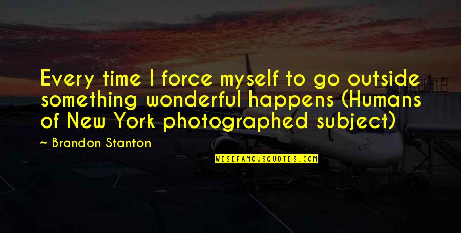 Photographed Quotes By Brandon Stanton: Every time I force myself to go outside