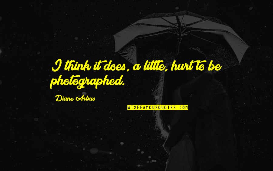Photographed Quotes By Diane Arbus: I think it does, a little, hurt to