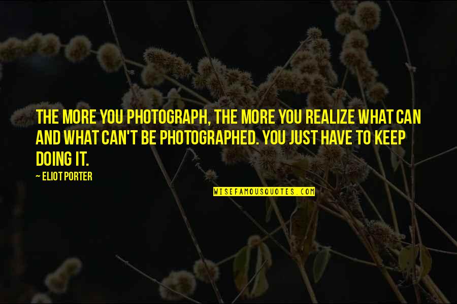 Photographed Quotes By Eliot Porter: The more you photograph, the more you realize