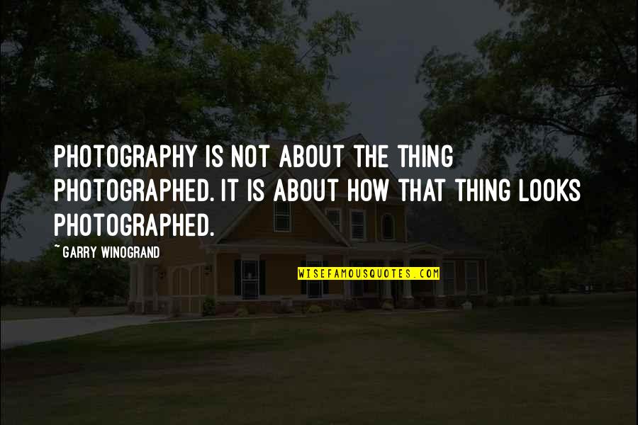 Photographed Quotes By Garry Winogrand: Photography is not about the thing photographed. It
