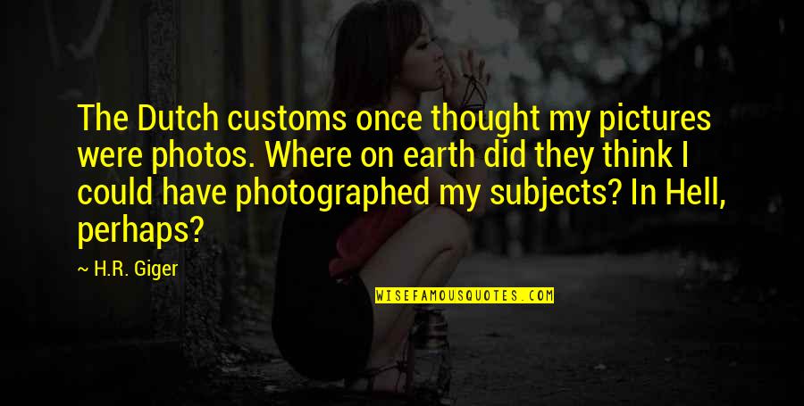 Photographed Quotes By H.R. Giger: The Dutch customs once thought my pictures were