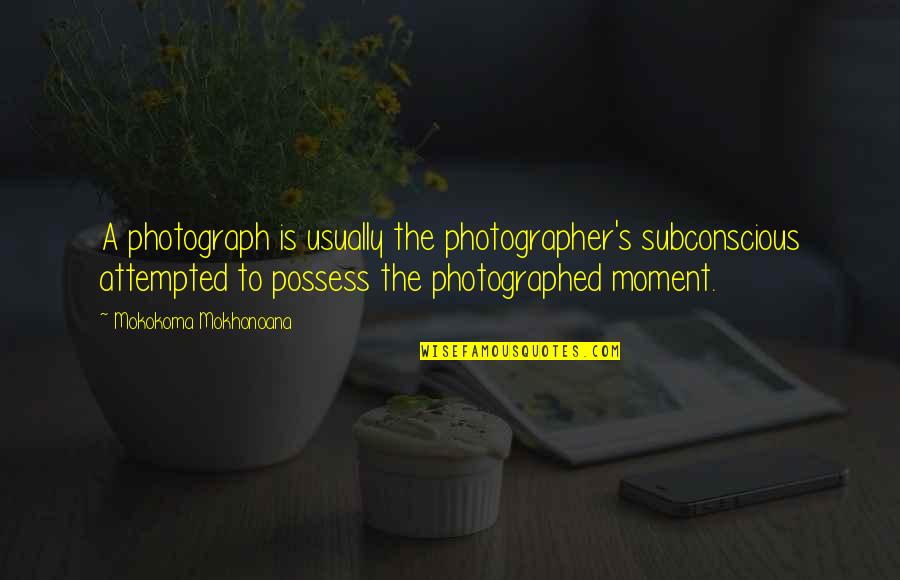 Photographed Quotes By Mokokoma Mokhonoana: A photograph is usually the photographer's subconscious attempted