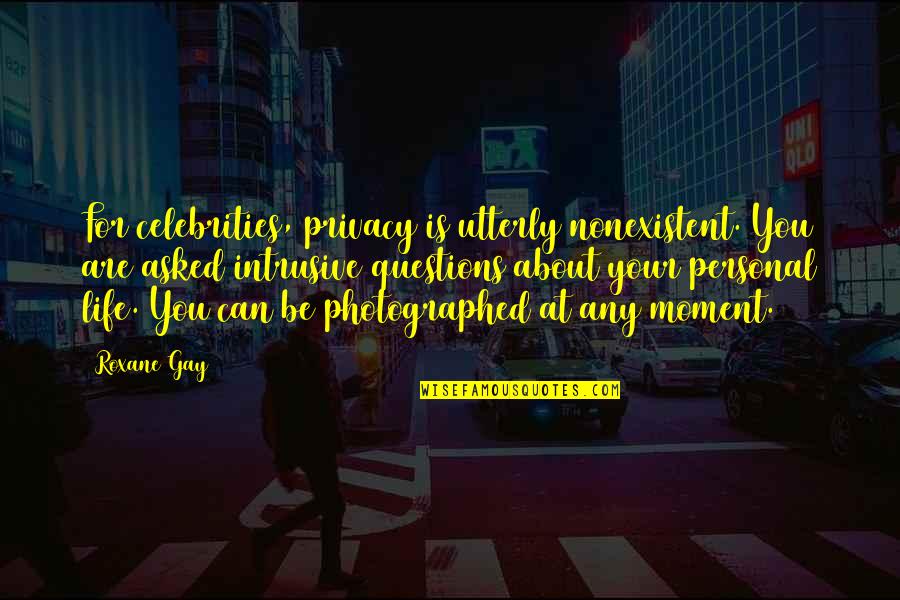 Photographed Quotes By Roxane Gay: For celebrities, privacy is utterly nonexistent. You are