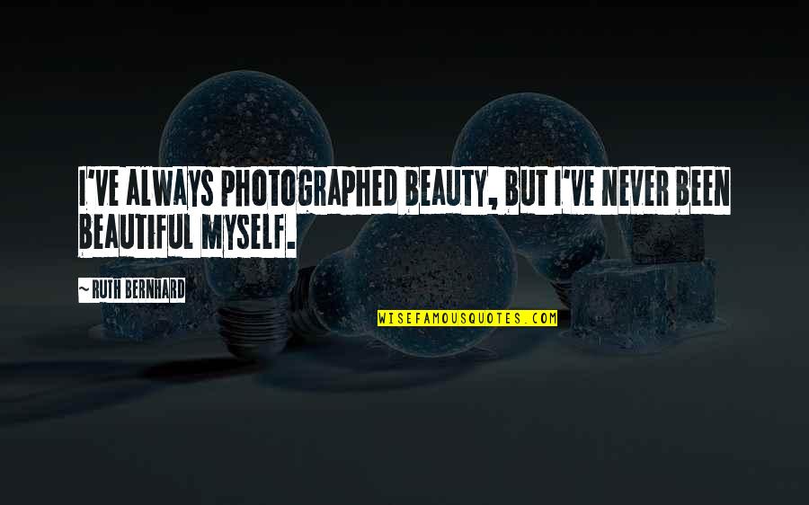 Photographed Quotes By Ruth Bernhard: I've always photographed beauty, but I've never been