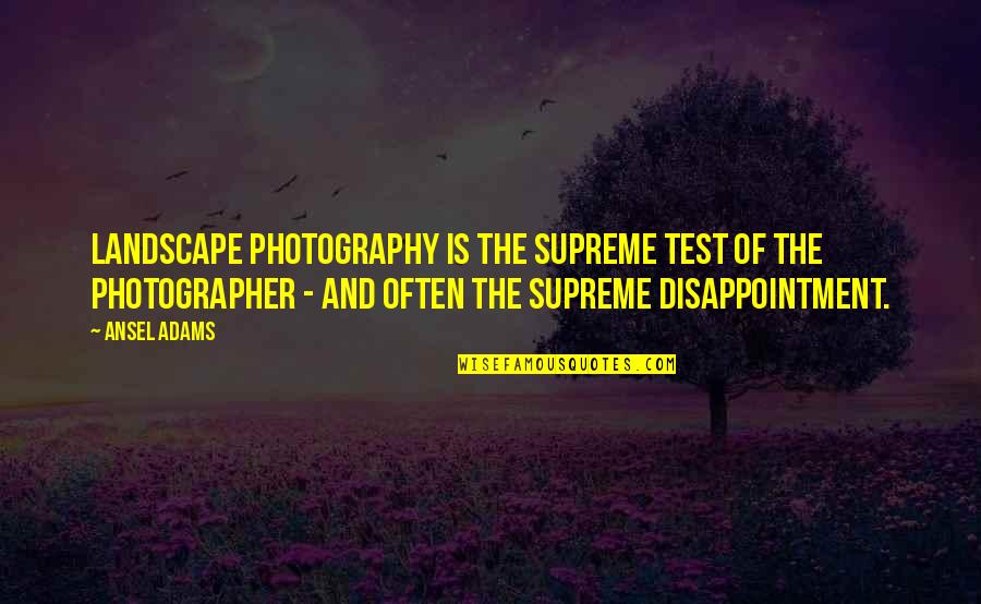 Photographer And Photography Quotes By Ansel Adams: Landscape photography is the supreme test of the Photographer And Photography Quotes By Ansel Adams: Landscape photography is the supreme test of the