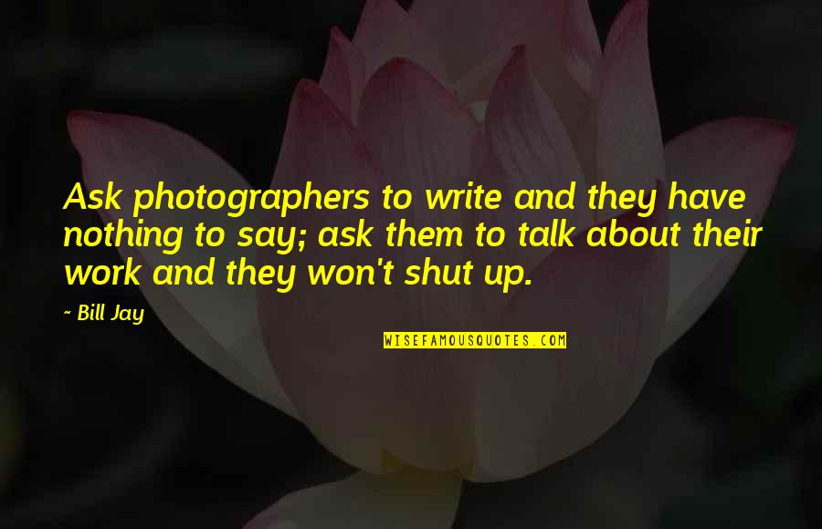 Photographer And Photography Quotes By Bill Jay: Ask photographers to write and they have nothing Photographer And Photography Quotes By Bill Jay: Ask photographers to write and they have nothing