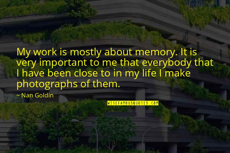 Photographs And Memories Quotes By Nan Goldin: My work is mostly about memory. It is