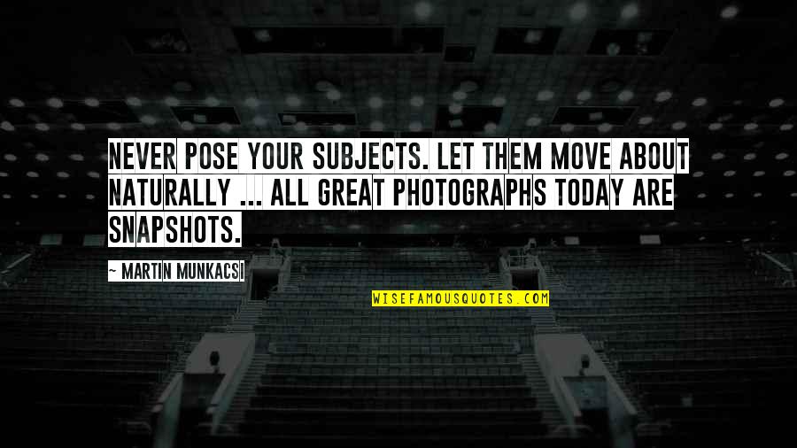 Photographs Quotes By Martin Munkacsi: Never pose your subjects. Let them move about