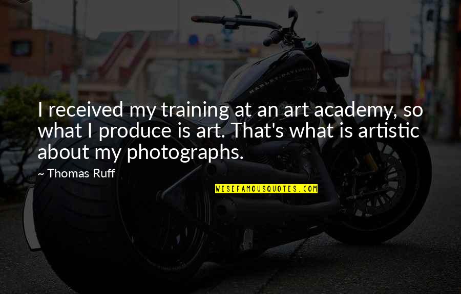 Photographs Quotes By Thomas Ruff: I received my training at an art academy,