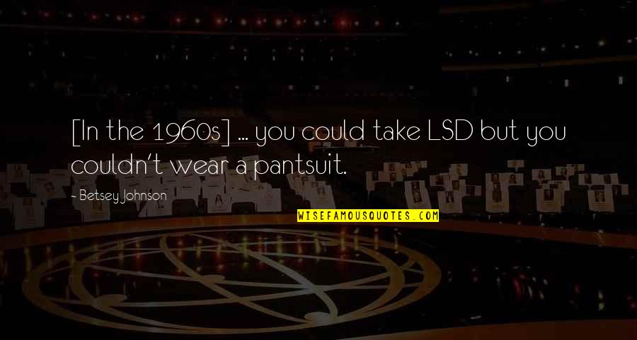 Photographs To Draw Quotes By Betsey Johnson: [In the 1960s] ... you could take LSD