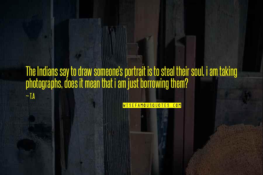Photographs To Draw Quotes By T.A: The Indians say to draw someone's portrait is Photographs To Draw Quotes By T.A: The Indians say to draw someone's portrait is