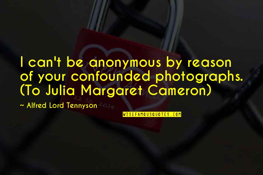 Photographs To Quotes By Alfred Lord Tennyson: I can't be anonymous by reason of your