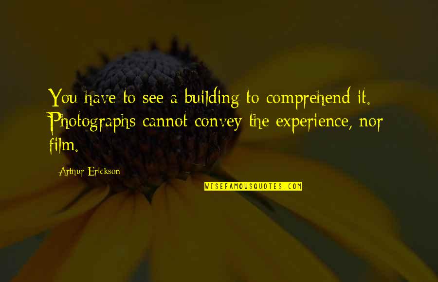 Photographs To Quotes By Arthur Erickson: You have to see a building to comprehend