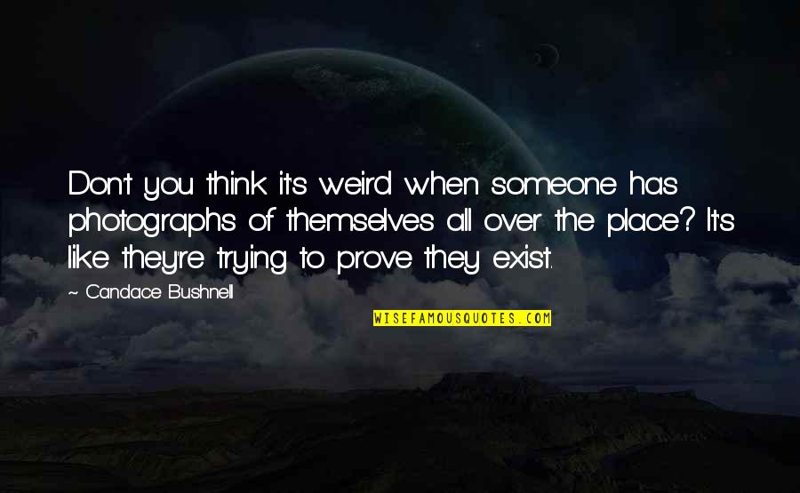 Photographs To Quotes By Candace Bushnell: Don't you think it's weird when someone has