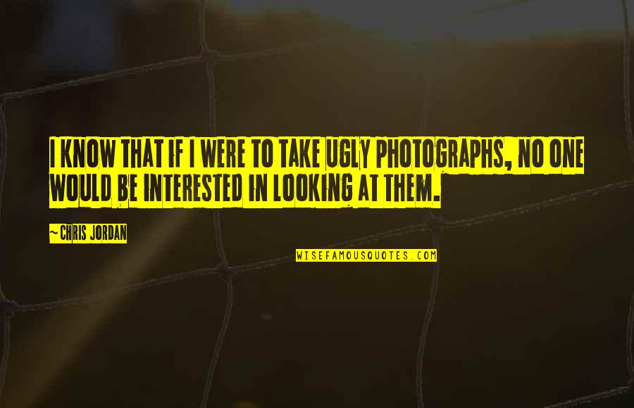 Photographs To Quotes By Chris Jordan: I know that if I were to take