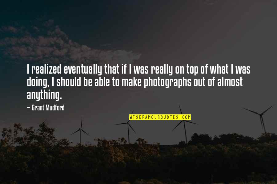 Photographs To Quotes By Grant Mudford: I realized eventually that if I was really