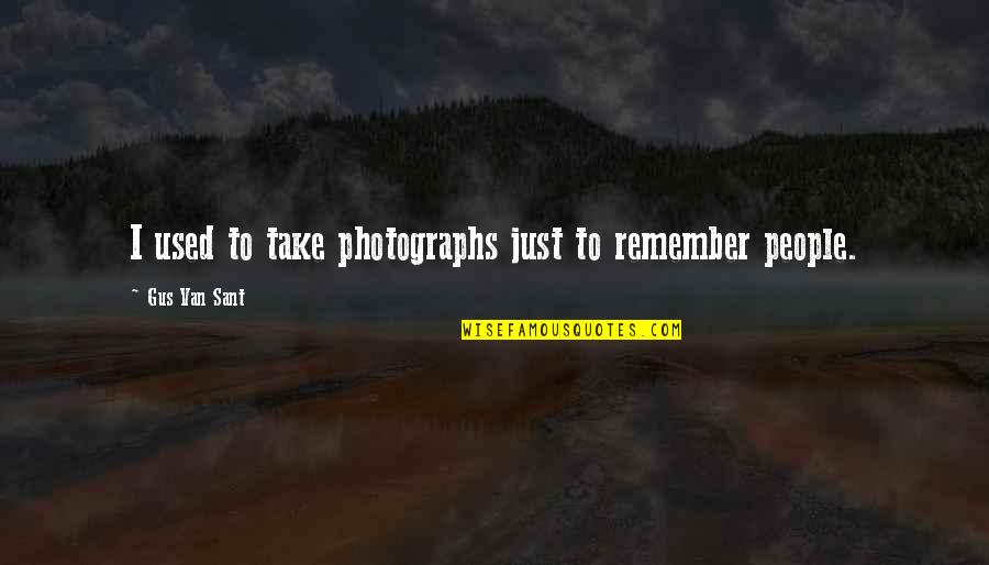 Photographs To Quotes By Gus Van Sant: I used to take photographs just to remember