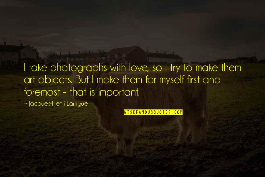 Photographs To Quotes By Jacques-Henri Lartigue: I take photographs with love, so I try