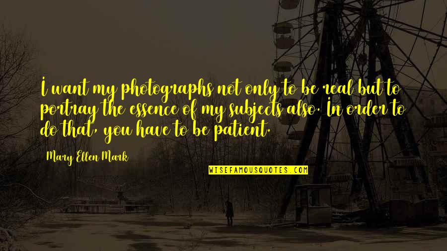 Photographs To Quotes By Mary Ellen Mark: I want my photographs not only to be