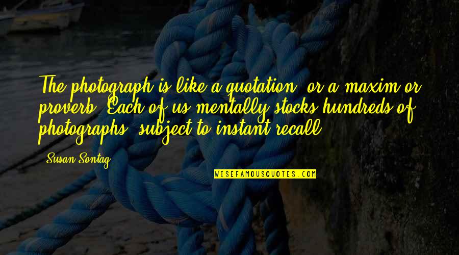 Photographs To Quotes By Susan Sontag: The photograph is like a quotation, or a