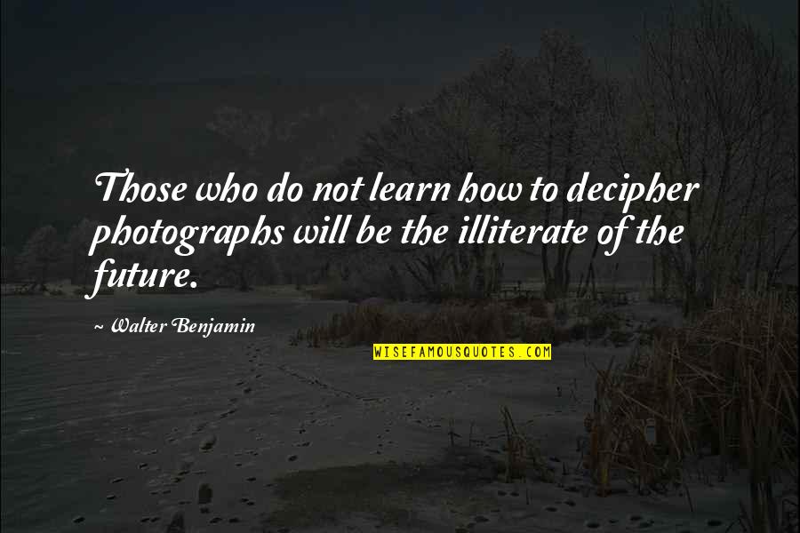 Photographs To Quotes By Walter Benjamin: Those who do not learn how to decipher