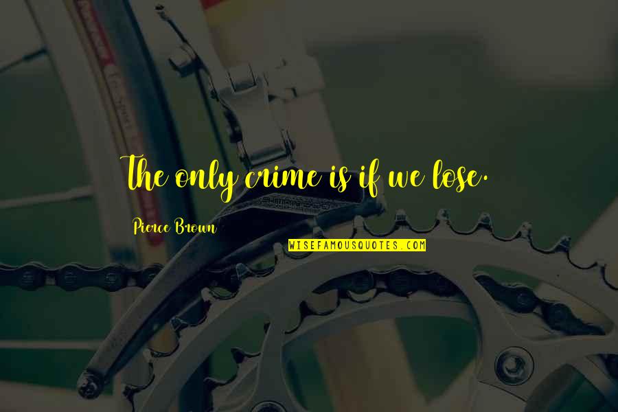 Photography And Beauty Quotes By Pierce Brown: The only crime is if we lose.