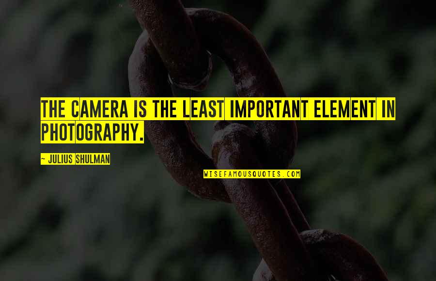 Photography And Cameras Quotes By Julius Shulman: The camera is the least important element in