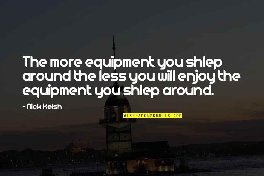 Photography And Equipment Quotes By Nick Kelsh: The more equipment you shlep around the less