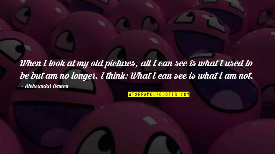 Photography And Life Quotes By Aleksandar Hemon: When I look at my old pictures, all Photography And Life Quotes By Aleksandar Hemon: When I look at my old pictures, all