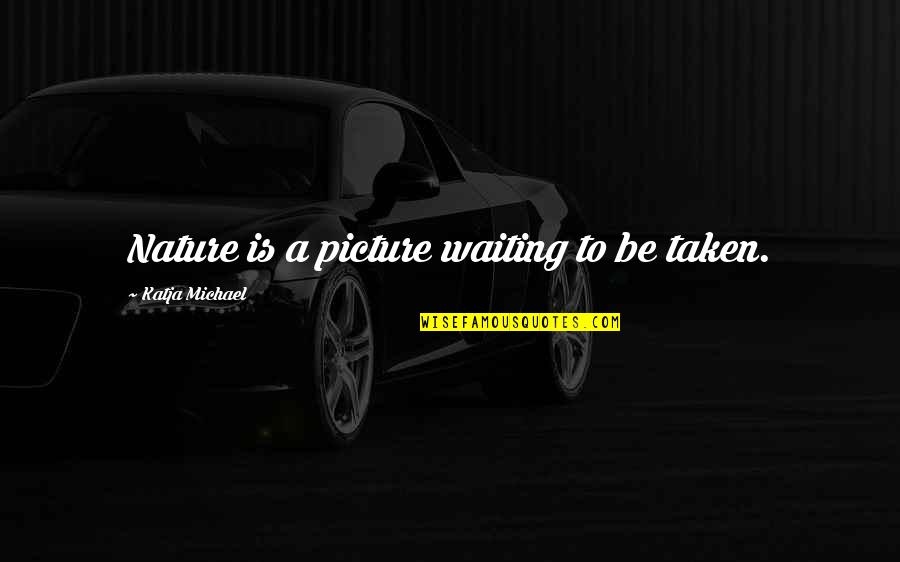 Photography And Life Quotes By Katja Michael: Nature is a picture waiting to be taken. Photography And Life Quotes By Katja Michael: Nature is a picture waiting to be taken.